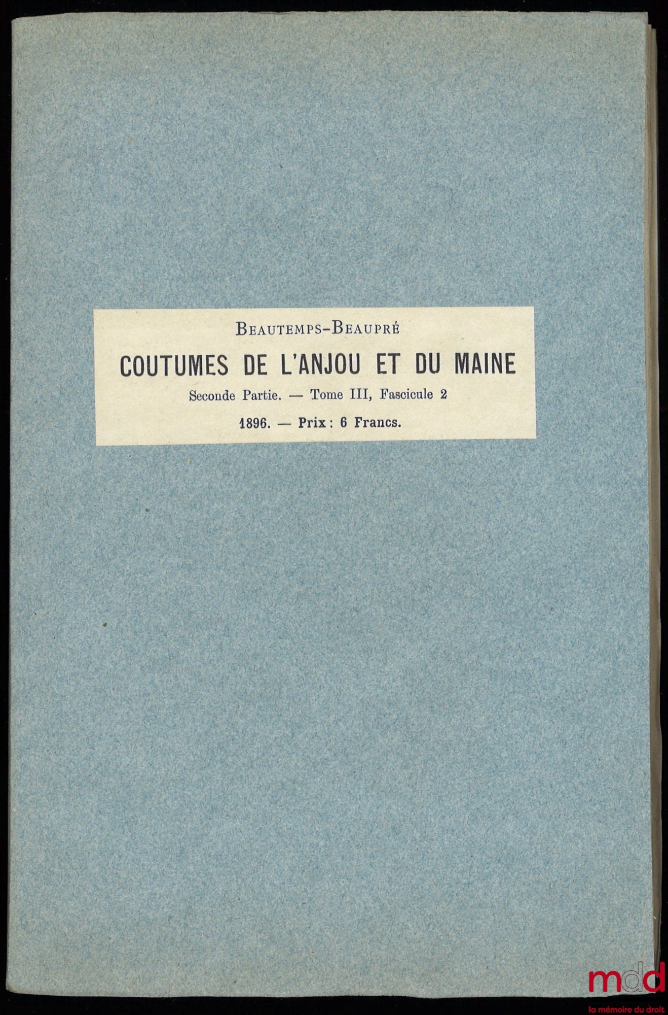 BEAUTEMPS-BEAUPRÉ (Charles Jean) – COUTUMES ET INSTITUTIONS DE L’ANJOU & DU MAINE antérieures au XVIe siècle. Textes et documents avec notes et dissertations. Première Partie : Coutumes et Styles (4 t.) ; Seconde Partie : Recherches sur les Juridictions d