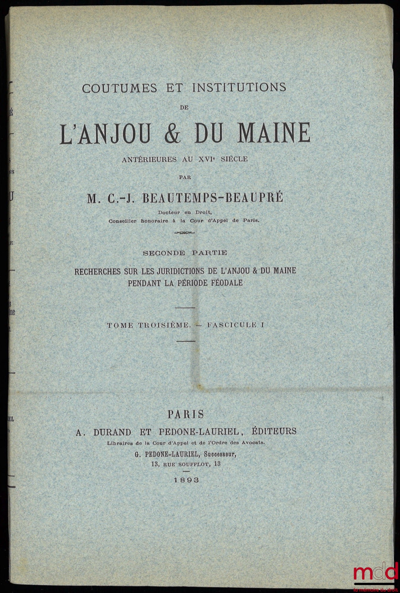 BEAUTEMPS-BEAUPRÉ (Charles Jean) – COUTUMES ET INSTITUTIONS DE L’ANJOU & DU MAINE antérieures au XVIe siècle. Textes et documents avec notes et dissertations. Première Partie : Coutumes et Styles (4 t.) ; Seconde Partie : Recherches sur les Juridictions d