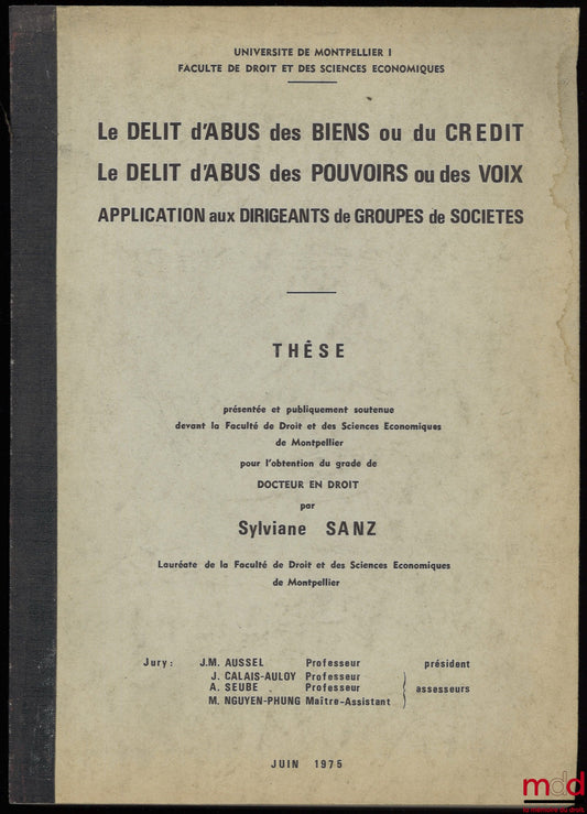 [Thèse non publiée], SANZ (Sylviane) – LE DÉLIT D’ABUS DES BIENS OU DU CRÉDIT. LE DÉLIT D’ABUS DES POUVOIRS OU DES VOIX. APPLICATION AUX DIRIGEANTS DE GROUPES DE SOCIÉTÉS, Thèse présentée et publiquement soutenue devant la Faculté de Droit et des Sciences