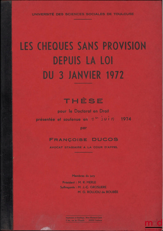 [Thèse non publiée], DUCOS (Françoise) – LES CHÈQUES SANS PROVISION DEPUIS LA LOI DU 3 JANVIER 1972, Thèse pour le Doctorat en Droit présentée et soutenue publiquement le 1r juin 1974, Université des sciences sociales de Toulouse, Président : R. Merle, Su