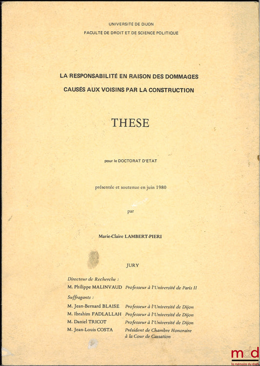 [Thèse non publiée], LAMBERT-PIERI (Marie-Claire) – LA RESPONSABILITÉ EN RAISON DES DOMMAGES CAUSÉS AUX VOISINS PAR LA CONSTRUCTION, Thèse pour le Doctorat d’État présentée et soutenue en juin 1980, Université de Dijon, sous la direction de Philippe Malin