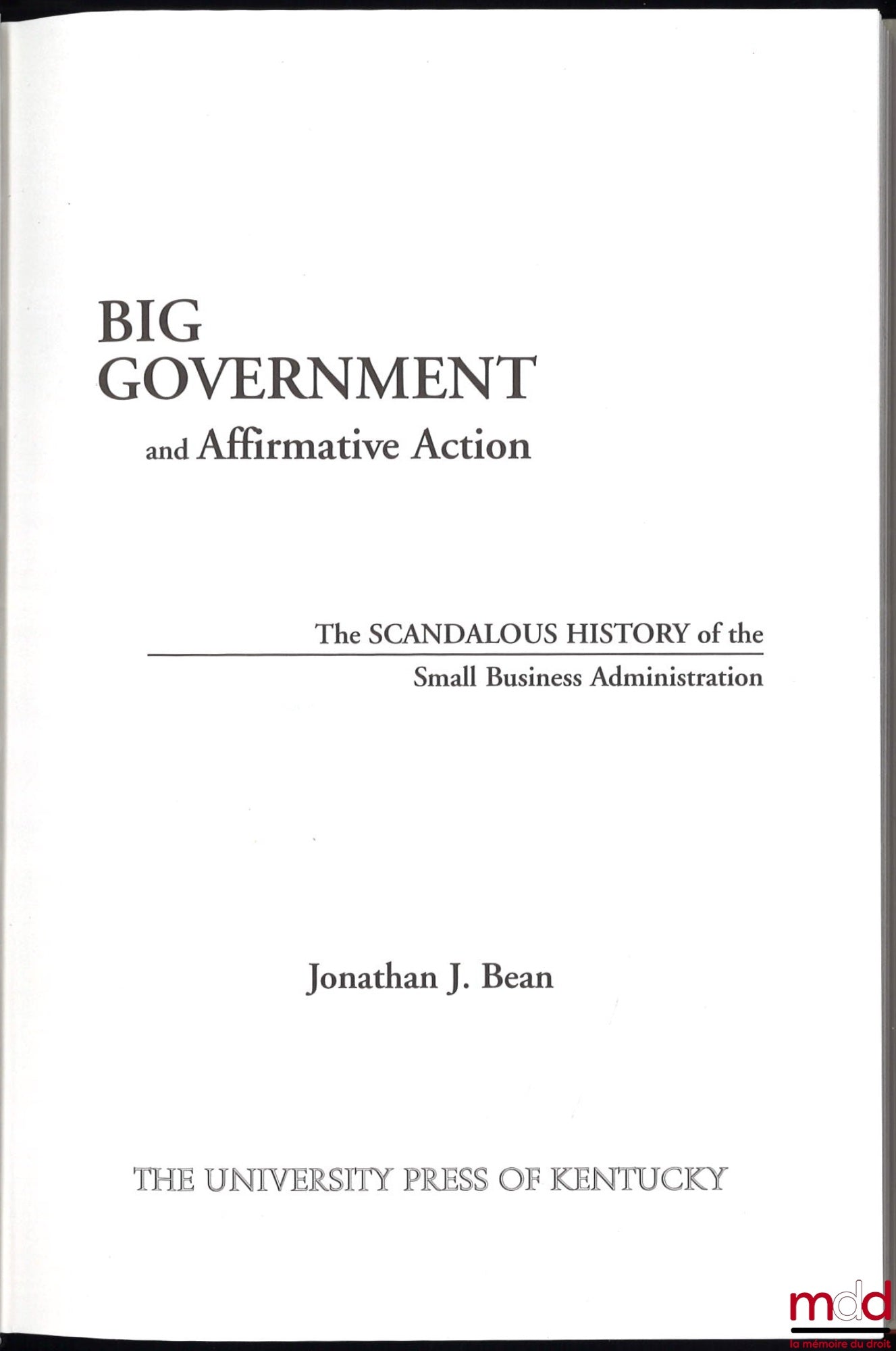 BEAN (Jonathan J.) – BIG GOVERNMENT AND AFFIRMATIVE ACTION: the scandalous history of the Smal Business Administration