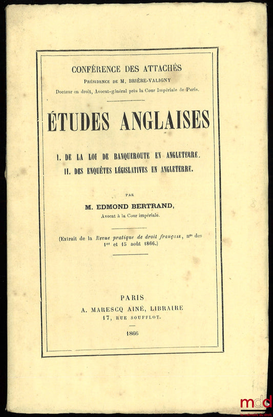 BERTRAND (Edmond) – ÉTUDES ANGLAISES I. DE LA LOI DE BANQUEROUTE EN ANGLETERRE. II. DES ENQUÊTES LÉGISLATIVES EN ANGLETERRE. Conférence des attachés, extrait de la Revue pratique de droit français, numéros des 1er et 15 août 1866