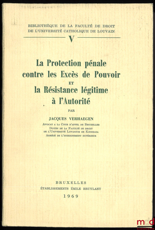 VERHAEGEN (Jacques) – LA PROTECTION PÉNALE CONTRE LES EXCÈS DE POUVOIR ET LA RÉSISTANCE LÉGITIME À L’AUTORITÉ, Bibl. de la faculté de droit de l’Université catholique de Louvain, t. V