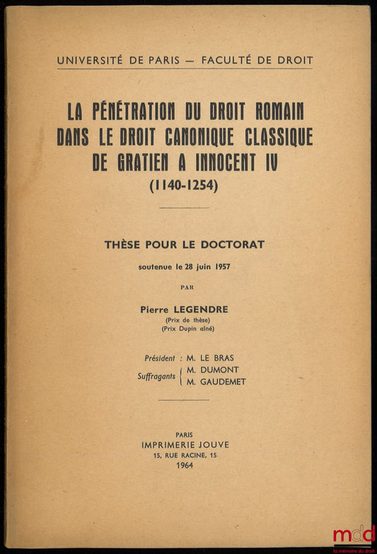 LEGENDRE (Pierre) – LA PÉNÉTRATION DU DROIT ROMAIN DANS LE DROIT CANONIQUE CLASSIQUE DE GRATIEN À INNOCENT IV (1140-1254), Thèse pour le doctorat soutenue le 28 juin 1957, Président : M. Le Bras ; Suffragants : M. Dumont, M. Gaudemet