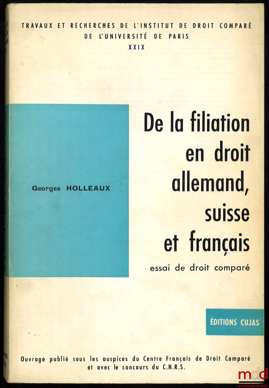 HOLLEAUX (Georges) – DE LA FILIATION EN DROIT ALLEMAND, SUISSE ET FRANÇAIS. Essai de droit comparé, coll. Travaux et Recherches de l’Institut de Droit comparé de l’Université de Paris, t. XXIX Accompagné de REMARQUES SUR LA PREUVE DE LA FILIATION PATERNEL