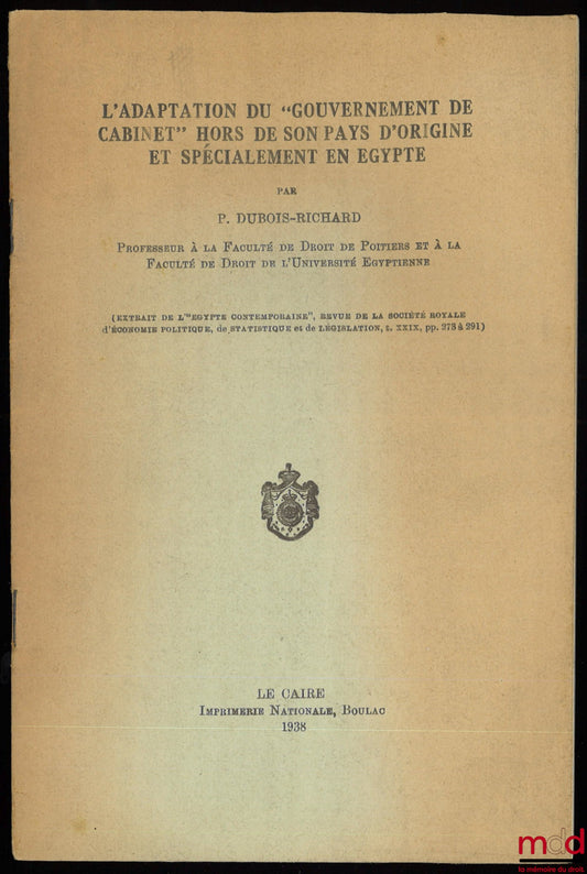 DUBOIS-RICHARD (Paul) – L’ADAPTATION DU « GOUVERNEMENT DE CABINET » HORS DE SON PAYS D’ORIGINE ET SPÉCIALEMENT EN ÉGYPTE, extrait de L’Égypte contemporaine, revue de la société royale d’économie politique, de statistique et de législation, t. XXIX