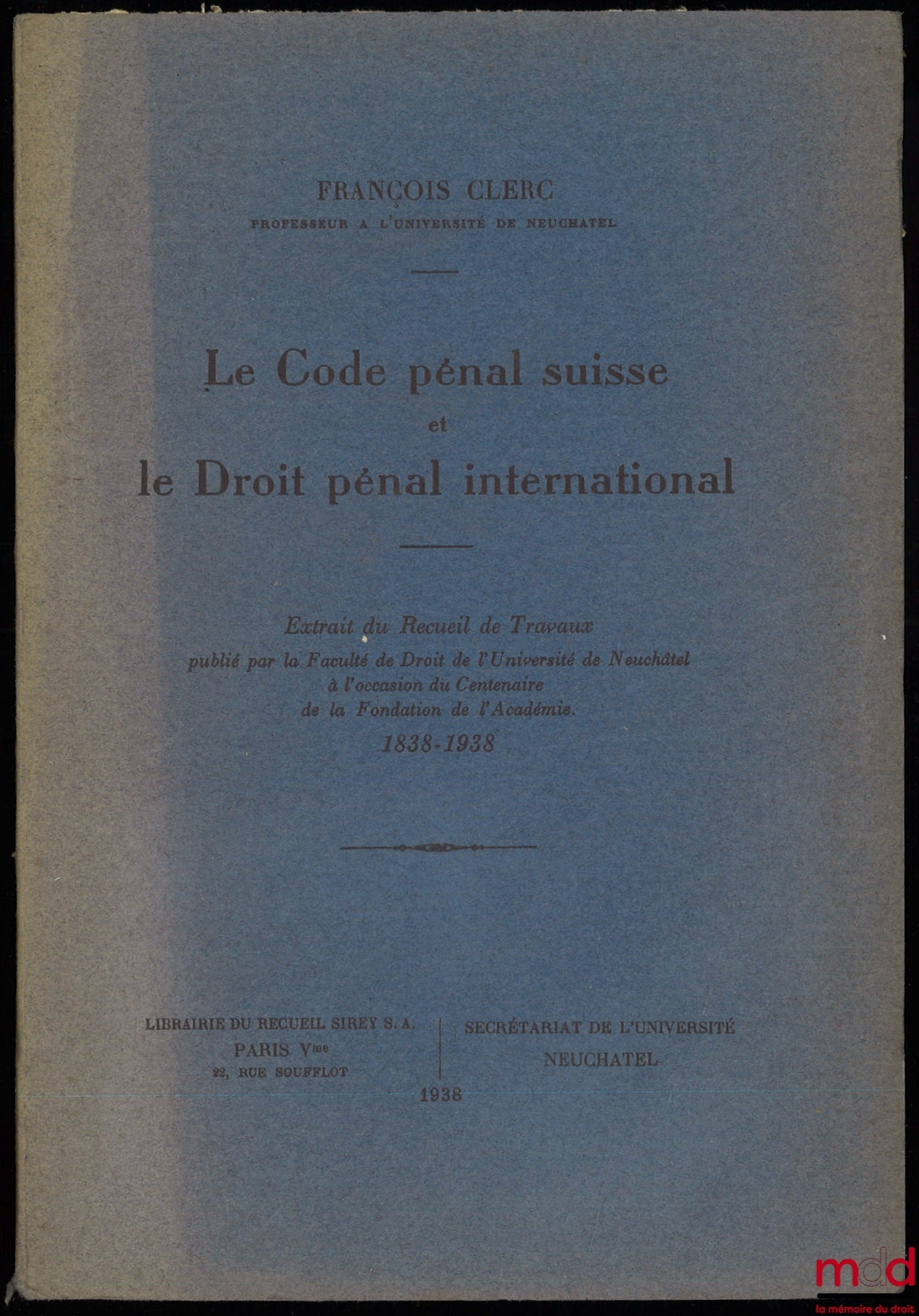 CLERC (François) – LE CODE PÉNAL SUISSE ET LE DROIT PÉNAL INTERNATIONAL, extrait du Recueil de Travaux publié par la Faculté de Droit de l’Université de Neuchâtel à l’occasion du Centenaire de la Fondation de l’Académie