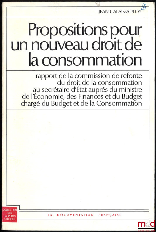 CALAIS-AULOY (Jean) – PROPOSITIONS POUR UN NOUVEAU DROIT DE LA CONSOMMATION, Rapport de la commission de refonte du droit de la consommation au secrétaire d’État auprès du ministre de l’Économie, des Finances et du Budget chargé du Budget et de la Consomm
