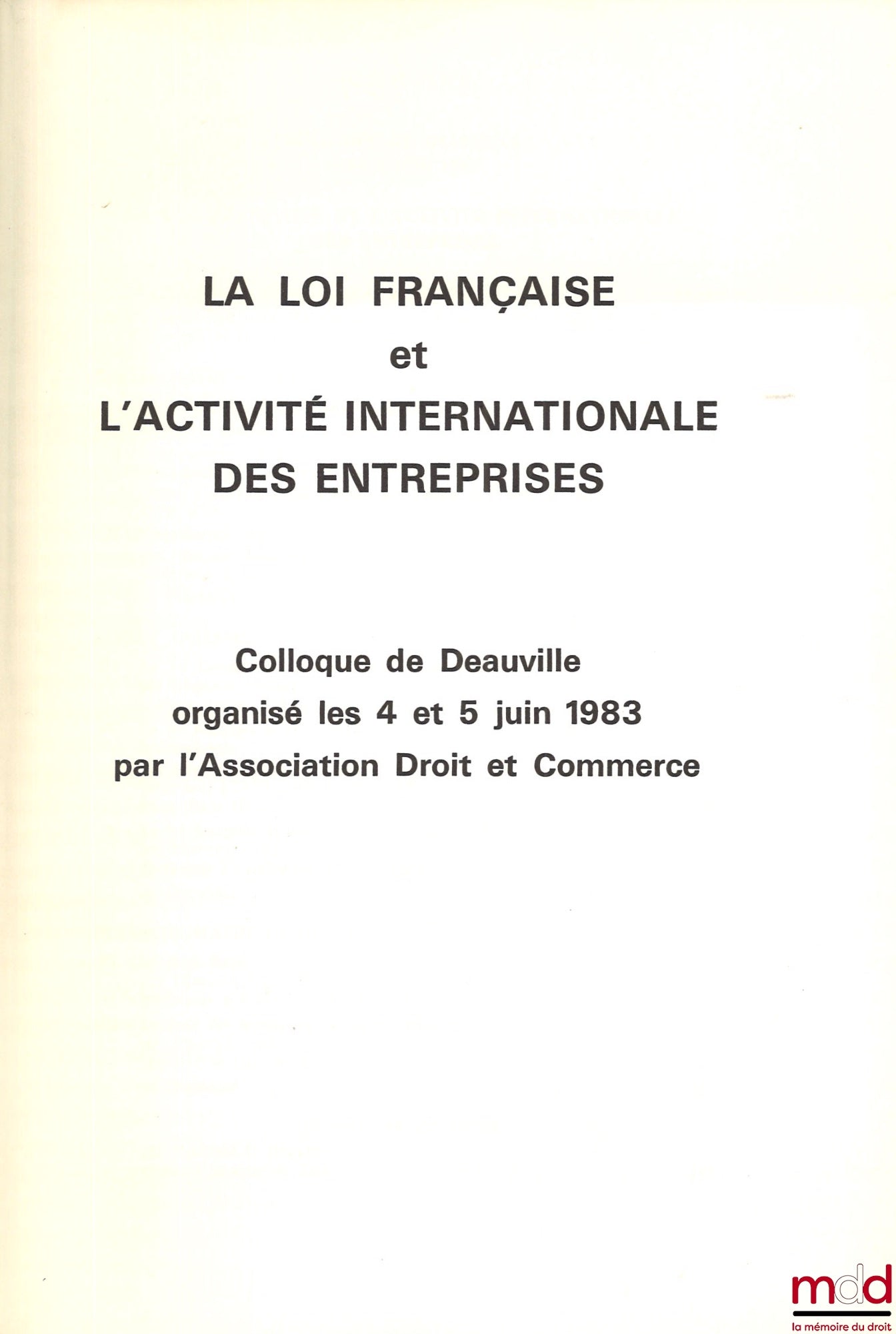 [Colloque] – LA LOI FRANÇAISE ET L’ACTIVITÉ INTERNATIONALE DES ENTREPRISES, Colloque de Deauville des 4 et 5 juin 1983 organisé par l’Association Droit et Commerce, extrait du Numéro spécial de la Revue de Jurisprudence commerciale, ancien Journal des agr