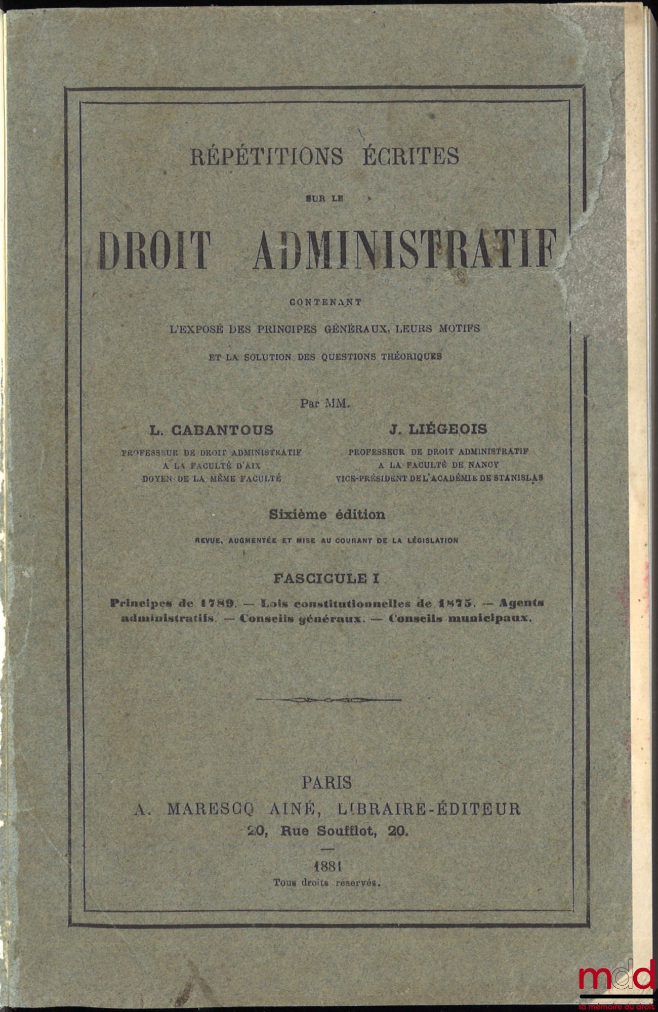 CABANTOUS (Louis Pierre François) et LIÉGEOIS (Jules) – RÉPÉTITIONS ÉCRITES SUR LE DROIT ADMINISTRATIF contenant l’exposé des principes généraux, leurs motifs et la solution des questions théoriques, 6e éd. revue, augmentée et mise au courant du programme