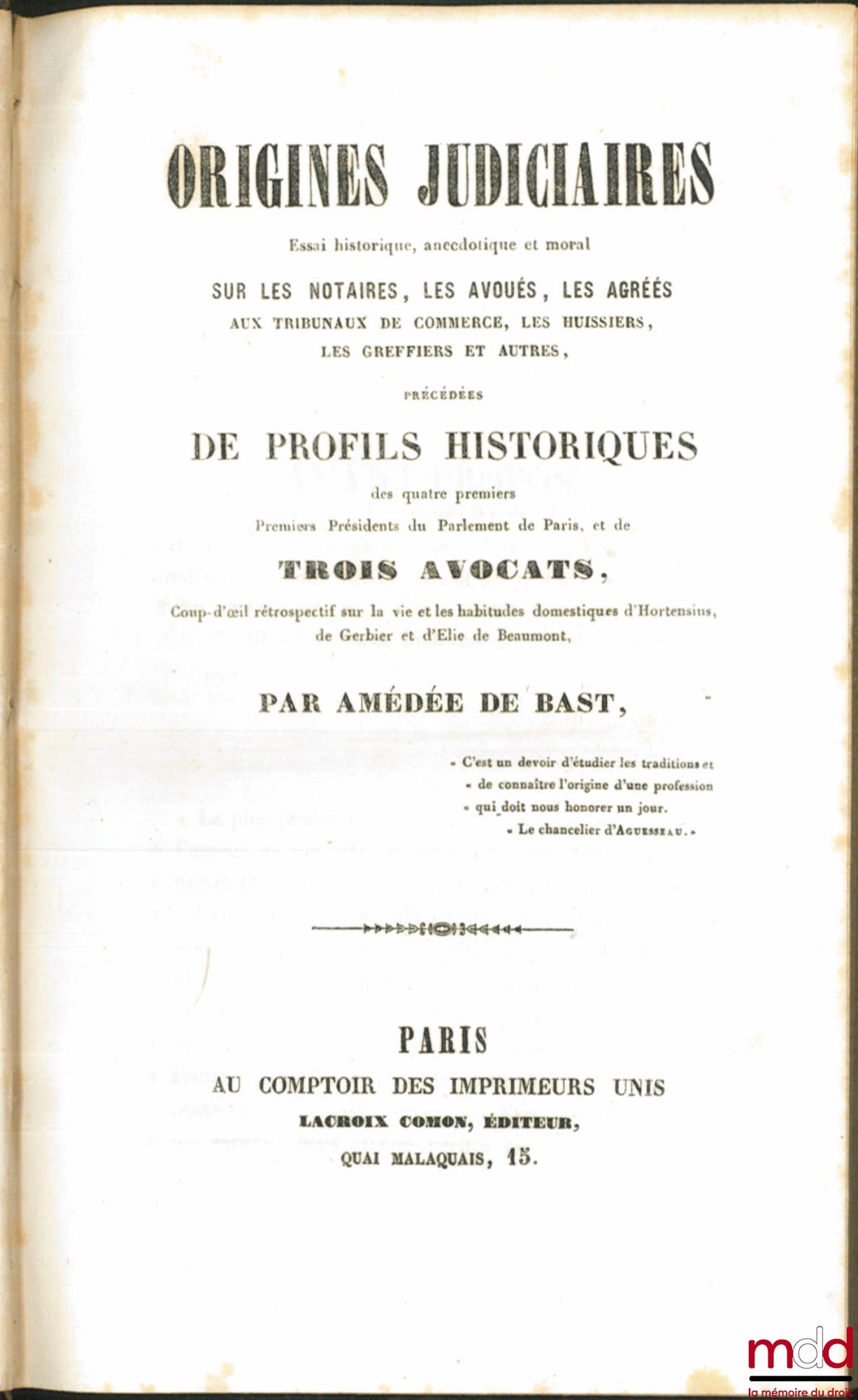 BAST (Amédée de) – ORIGINES JUDICIAIRES, Essai historique, anecdotique et oral sur les Notaires, les Avoués, les Agréés, les Huissiers, les Greffiers et autres officiers ministériels, précédées DES PROFILS HISTORIQUES des quatre premiers Premiers Présiden