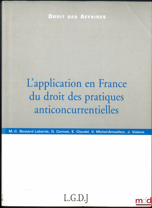 BOUTARD LABARDE (Marie-Chantal), CANIVET (Guy), CLAUDEL (Emmanuelle), MICHEL-AMSELLEM (Valérie) et VIALENS (Jérémie) – L’APPLICATION EN FRANCE DU DROIT DES PRATIQUES ANTICONCURRENTIELLES, coll. Droit des affaires