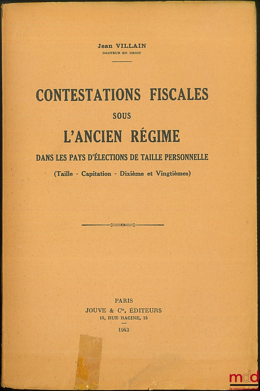 VILLAIN (Jean) – CONTESTATIONS FISCALES SOUS L’ANCIEN RÉGIME dans les pays d’élections de taille personnelle (Taille – Capitation – Dixième et Vingtièmes)