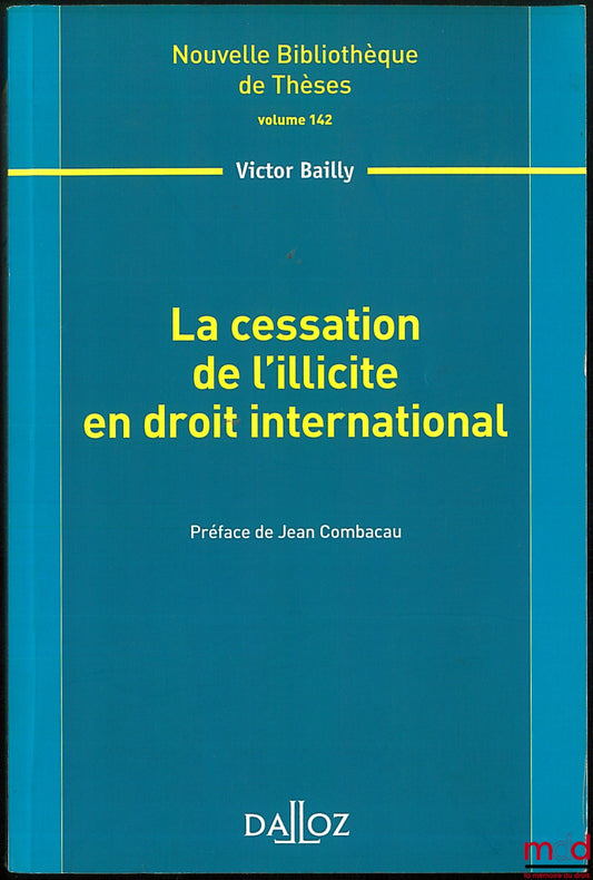 BAILLY (Victor) – LA CESSATION DE L’ILLICITE EN DROIT INTERNATIONAL, Préface de Jean Combacau, Nouvelle bibl. de Thèses, vol. 142