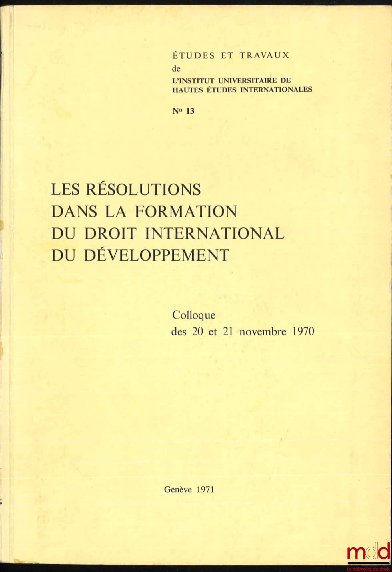 [Colloque] – LES RÉSOLUTIONS DANS LA FORMATION DU DROIT INTERNATIONAL DU DÉVELOPPEMENT, colloque des 20 et 21 novembre 1970, Avant-propos de Michel Virally, coll. Études et travaux de l’Institut universitaire de Hautes Études Internationales n° 13