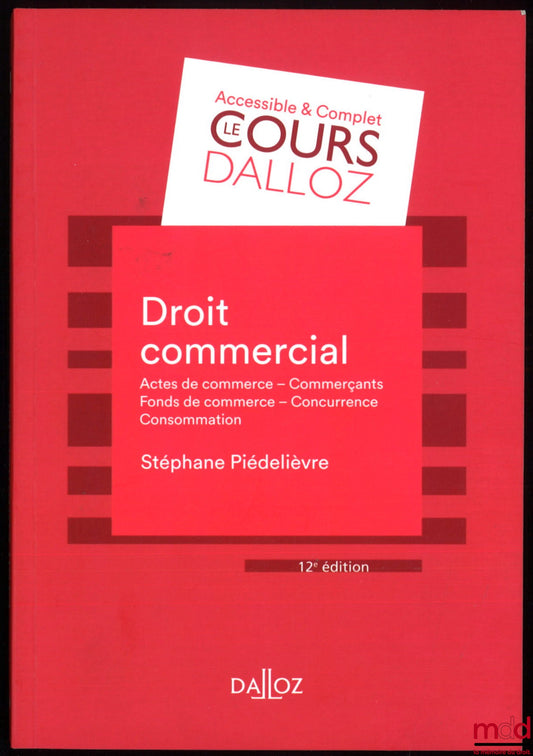 PIÉDELIÈVRE (Stéphane) – COMMERCIAL LAW: Commercial Acts - Merchants - Goodwill - Competition - Consumer Law, 12th ed., Dalloz Course Collection, Private Law Series