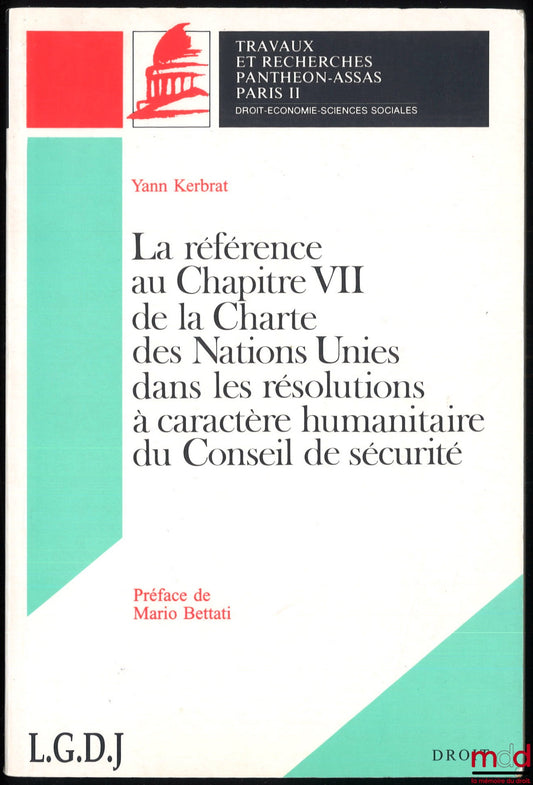 KERBRAT (Yann) – REFERENCE TO CHAPTER VII OF THE UNITED NATIONS CHARTER IN SECURITY COUNCIL HUMANITARIAN RESOLUTIONS, Preface by Mario Bettati