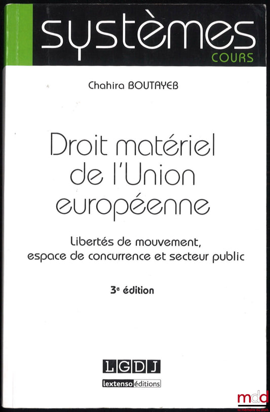 BOUTAYEB (Chahira) – DROIT MATÉRIEL DE L’UNION EUROPÉENNE : liberté de mouvement, espace de concurrence et secteur public, 3e éd., coll. Systèmes cours