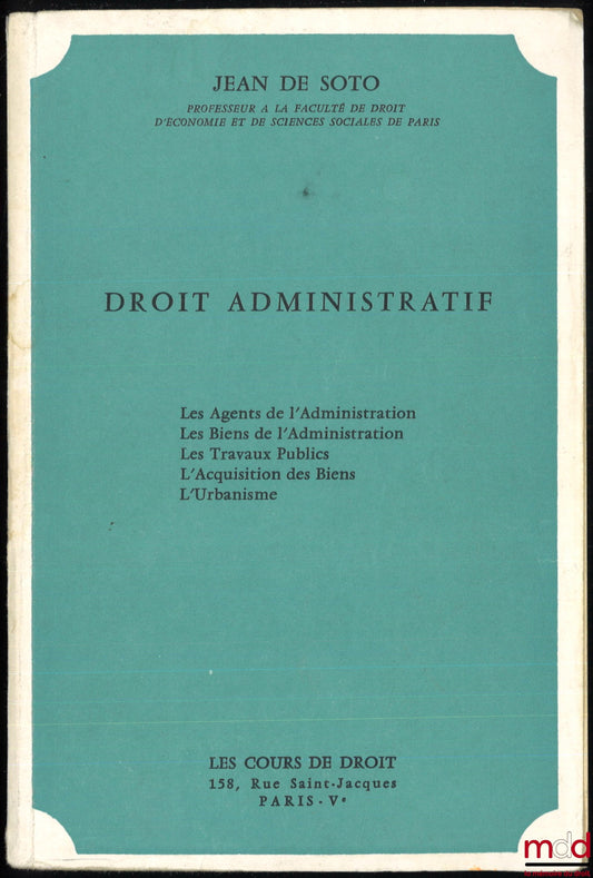 SOTO (Jean de) – DROIT ADMINISTRATIF : Les Agents de l’Administration - Les Biens de l’Administration - Les Travaux Publics - L’Acquisition des Biens - L’Urbanisme. Annexe à son Précis de « Grands services publics et entreprises nationales »