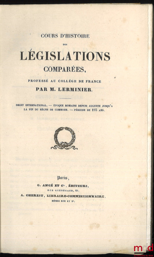 LERMINIER (Eugène) – COURS D’HISTOIRE DES LÉGISLATIONS COMPARÉES, professé au Collège de France par M. Lerminier : Droit international - Époque romaine depuis Auguste jusqu’à la fin du règne de Commode - Période de 193 ans, année 1835 - 1836