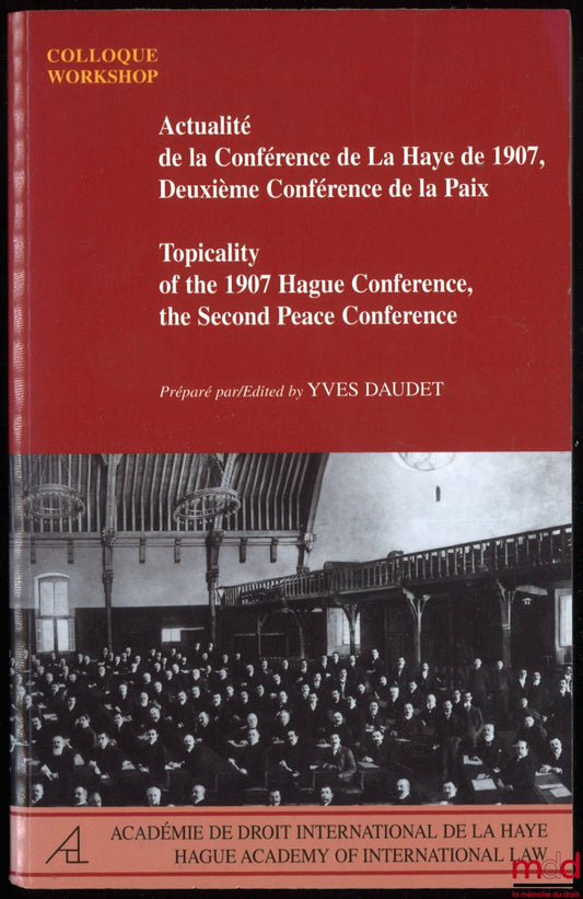[Colloque] – ACTUALITÉ DE LA CONFÉRENCE DE LA HAYE DE 1907, DEUXIÈME CONFÉRENCE DE LA PAIX ; Topicality of the 1907 Hague Conference, the Second Peace Conference, préparé par Yves Daudet, [ouvrage bilingue français / anglais], Colloque / Workshop La Haye,