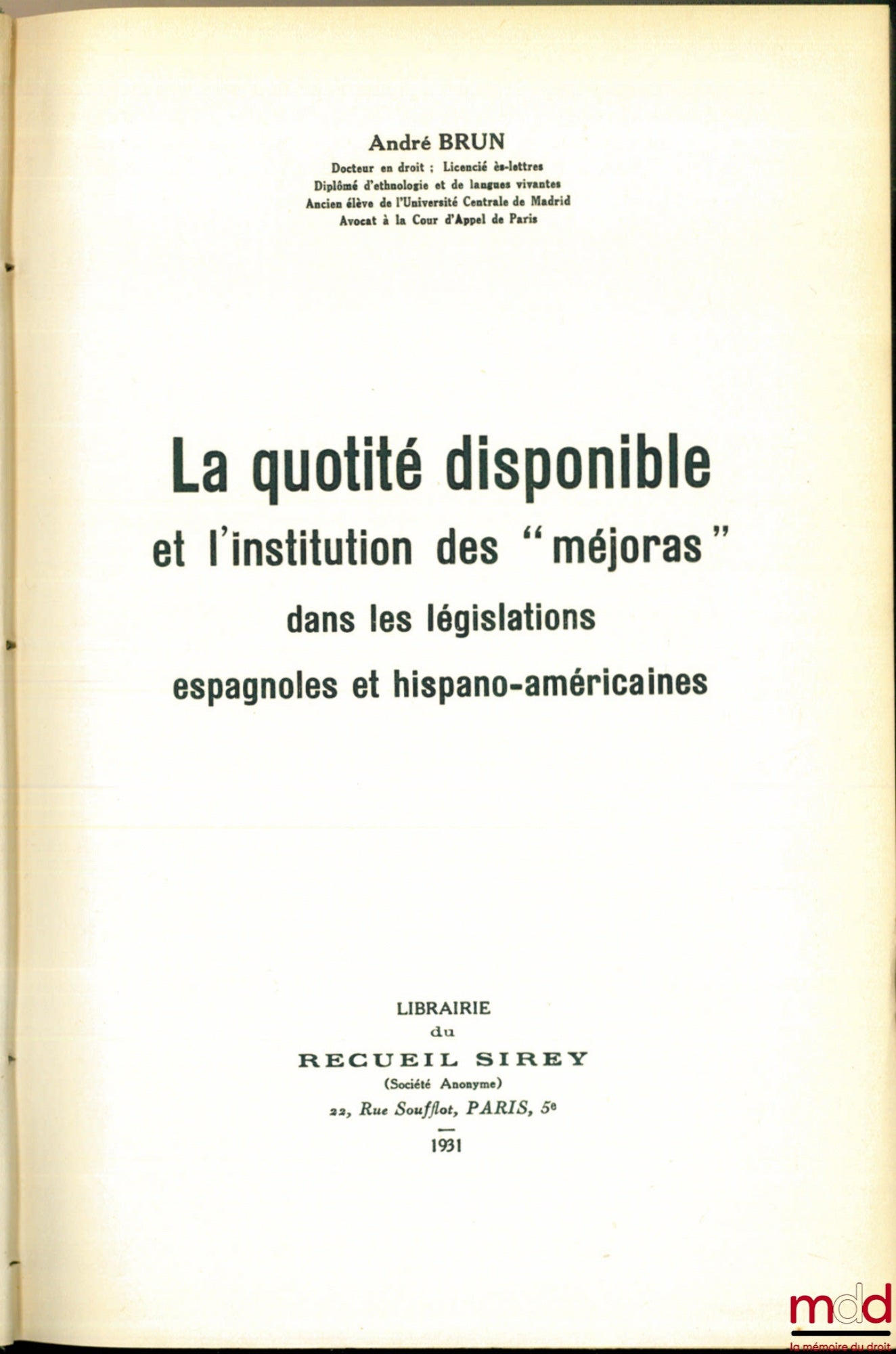BRUN (André) – LA QUOTITÉ DISPONIBLE ET L’INSTITUTION DES « MEJORAS » DANS LES LÉGISLATIONS ESPAGNOLES ET HISPANO-AMÉRICAINES, Thèse de Doctorat présentée et soutenue le 21 novembre 1930