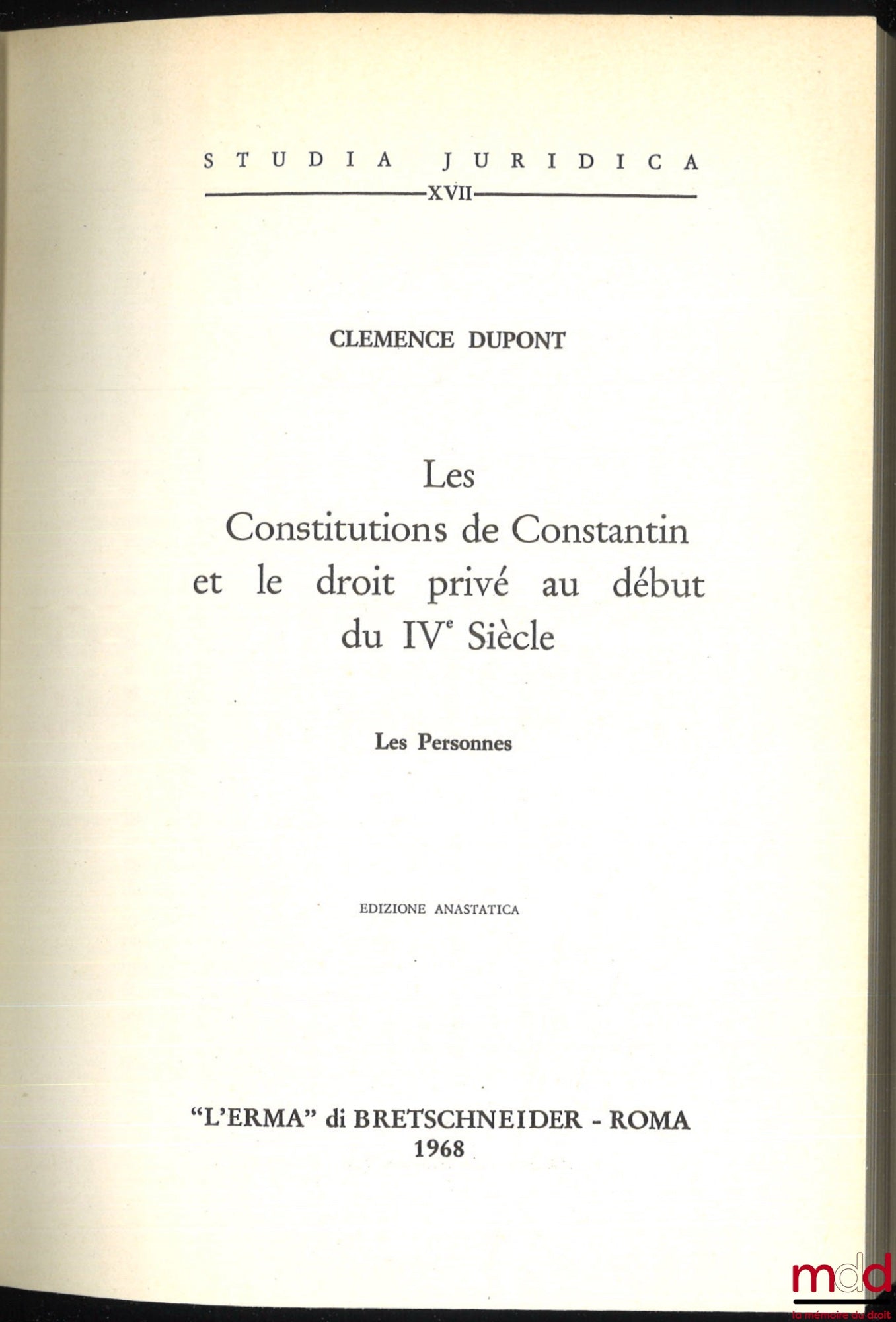 DUPONT (Clémence) – LES CONSTITUTIONS DE CONSTANTIN ET LE DROIT PRIVÉ AU DÉBUT DU IVe SIÈCLE. Les personnes, Préface de Fernand de Visscher, Edition anastatica de l’édition de L. Danel à Lille en 1937, Coll. Studi Juridica, t. XVII