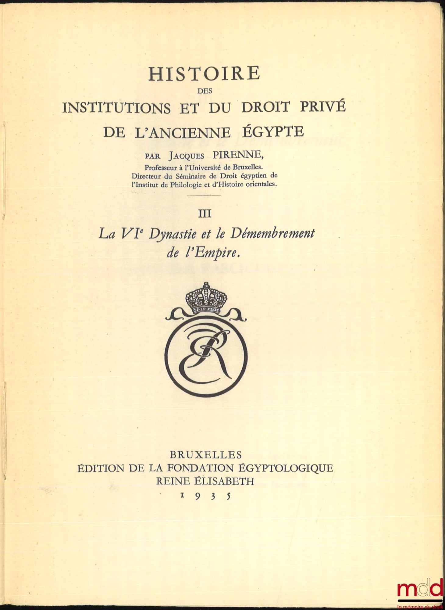 PIRENNE (Jacques) – HISTOIRE DES INSTITUTIONS ET DU DROIT PRIVÉ DE L’ANCIENNE ÉGYPTE : t. I : Des Origines à la fin de la IVe Dynastie ; t. II : La Ve Dynastie (2750-2625) ; t. III – 1er & 2e fasc. : La VIe Dynastie et le Démembrement de l’Empire