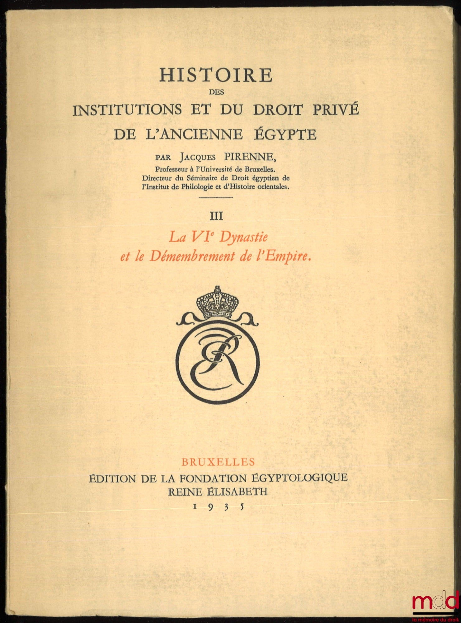 PIRENNE (Jacques) – HISTOIRE DES INSTITUTIONS ET DU DROIT PRIVÉ DE L’ANCIENNE ÉGYPTE : t. I : Des Origines à la fin de la IVe Dynastie ; t. II : La Ve Dynastie (2750-2625) ; t. III – 1er & 2e fasc. : La VIe Dynastie et le Démembrement de l’Empire