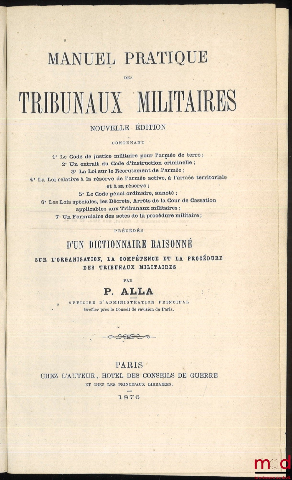 ALLA (Pierre) – MANUEL PRATIQUES DES TRIBUNAUX MILITAIRES. Nouvlle éd. contenant : 1° Le Code de justice militaire pour l’Armée de Terre ; 2° Un extrait du Code de l’instruction criminelle ; 3° La loi sur le recrutement de l’armée ; 4° La loi relative à l