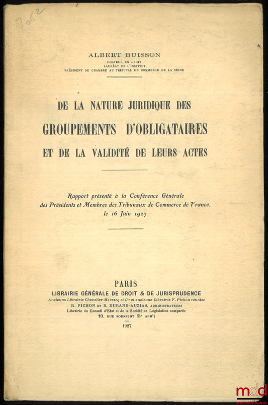 BUISSON (Albert) – DE LA NATURE JURIDIQUE DES GROUPEMENTS D’OBLIGATAIRES ET DE LA VALIDITÉ DE LEURS ACTES, Rapport présenté à la Conférence Générale des Présidents et Membres des Tribunaux de Commerce de France, le 16 juin 1927