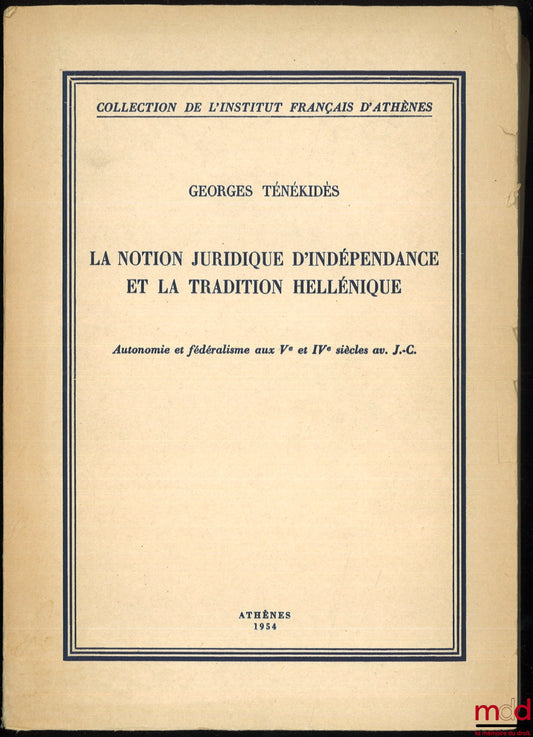 TÉNÉKIDÈS (Georges) – LA NOTION JURIDIQUE D’INDÉPENDANCE ET LA TRADITION HELLÉNIQUE, Autonomie et Fédéralisme aux Ve et IVe siècles av. J. C., coll. de l’Institut Français d’Athènes