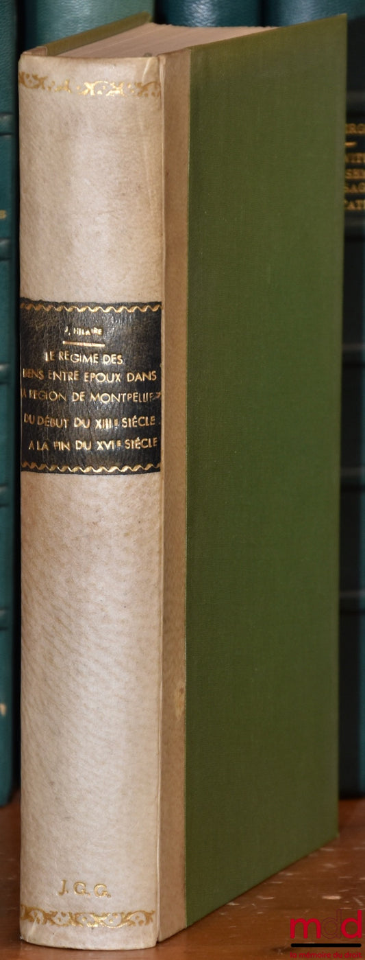 HILAIRE (Jean) – LE RÉGIME DES BIENS ENTRE ÉPOUX DANS LA RÉGION DE MONTPELLIER DU DÉBUT DU XIIIe SIÈCLE À LA FIN DU XVIe SIÈCLE, Contribution aux études d’histoire du droit écrit