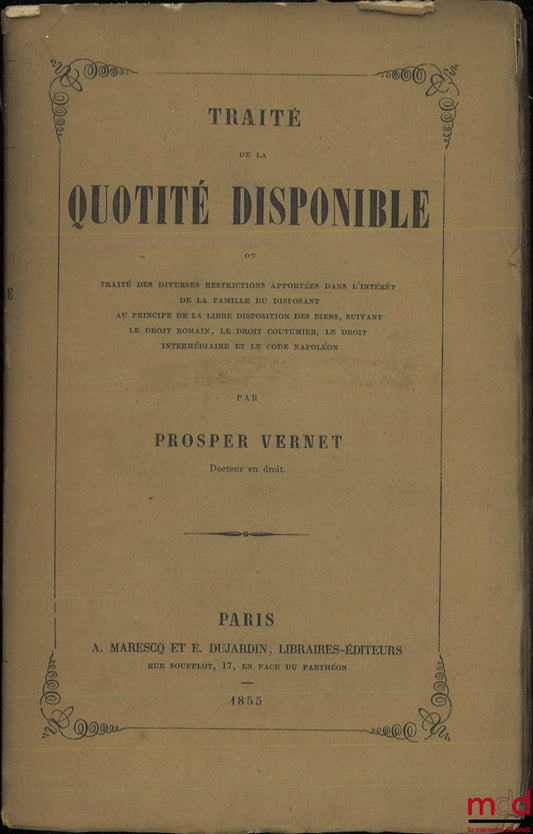 VERNET (Prosper) – TRAITÉ DE LA QUOTITÉ DISPONIBLE, ou Traité des diverses restrictions apportées dans l’intérêt de la famille du disposant au principe de la libre disposition des biens, suivant le droit romain, le droit coutumier, le droit intermédiaire