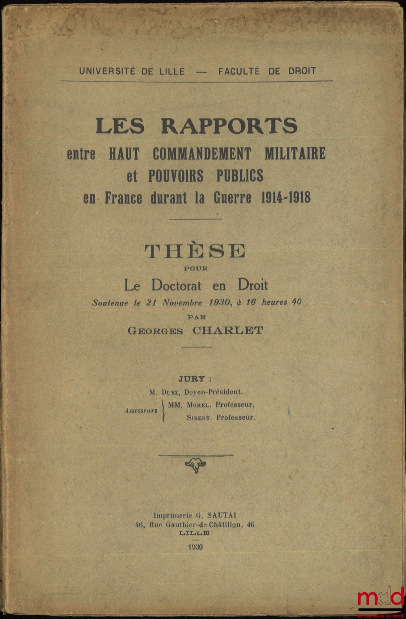 CHARLET (Georges) – LES RAPPORTS ENTRE HAUT COMMANDEMENT MILITAIRE ET POUVOIRS PUBLICS EN FRANCE DURANT LA GUERRE 1914-1918, Thèse, Université de Lille - Faculté de droit, (Président : M. Duez ; Assesseurs : MM. Morel et Sibert)