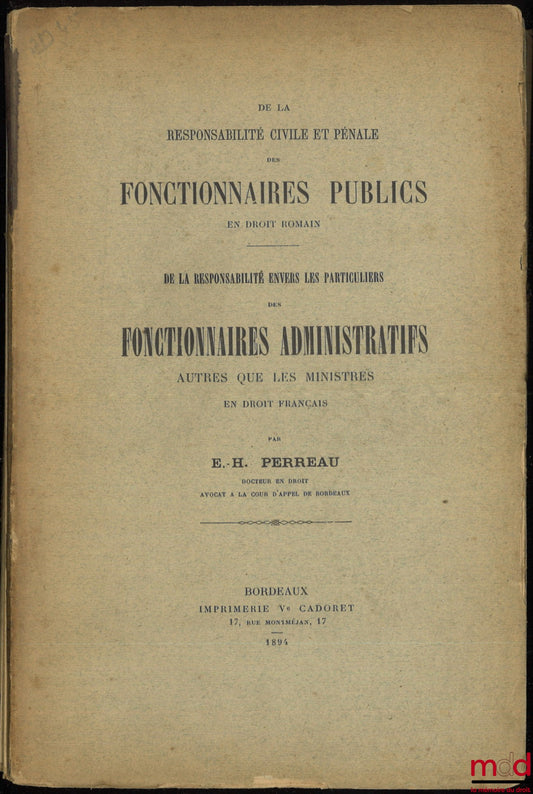 PERREAU (Étienne-Hippolyte) – ON THE CIVIL AND CRIMINAL LIABILITY OF PUBLIC OFFICIALS (Roman Law); ON THE LIABILITY OF ADMINISTRATIVE OFFICIALS OTHER THAN MINISTERS TOWARDS PRIVATE INDIVIDUALS (French Law)