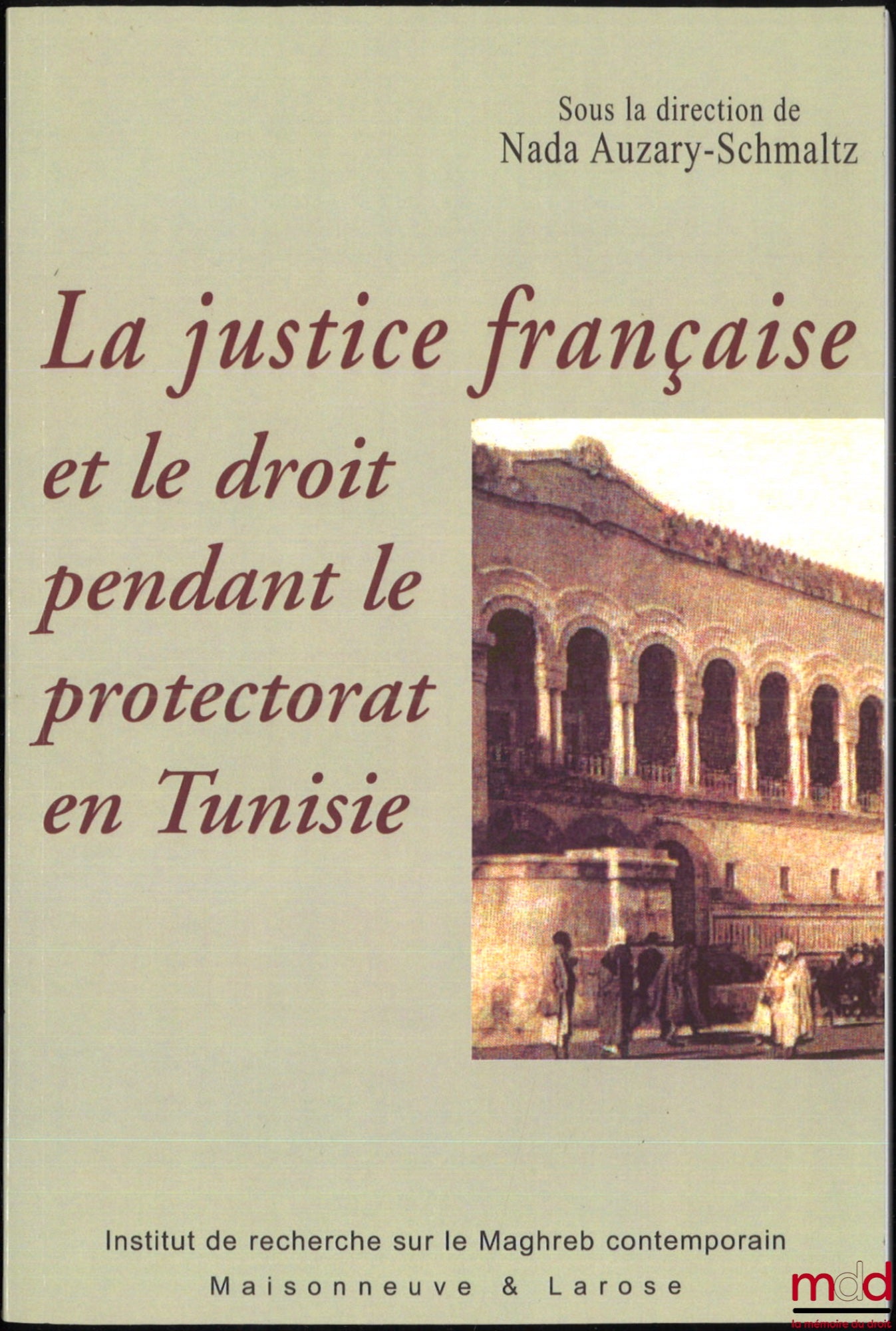 [Collectif] – LA JUSTICE FRANÇAISE ET LE DROIT PENDANT LE PROTECTORAT EN TUNISIE, dir. Nada Auzary-Schmaltz, coll. Connaissance du Maghreb, Institut de recherche sur le Maghreb contemporain