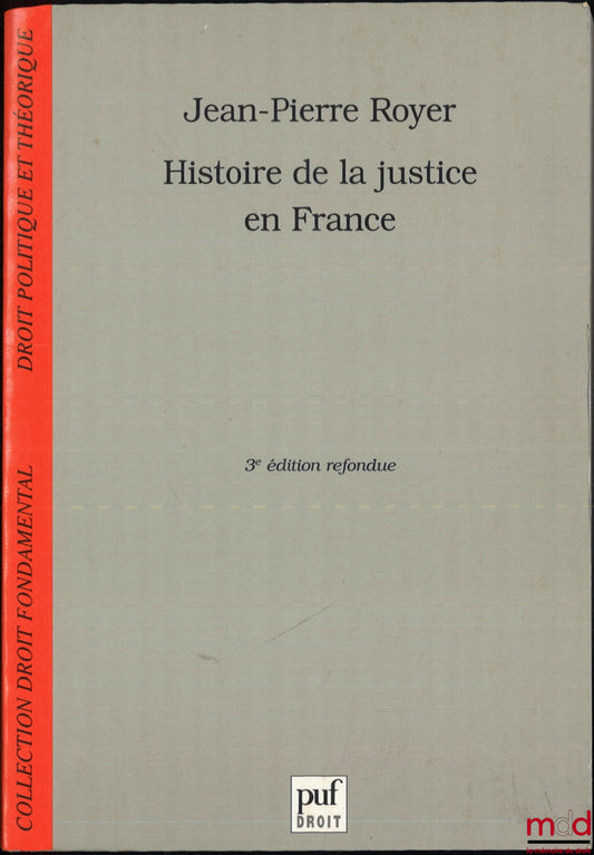 ROYER (Jean-Pierre) – HISTOIRE DE LA JUSTICE EN FRANCE, DE LA MONARCHIE ABSOLUE À LA RÉPUBLIQUE, 3e éd., coll. Droit fondamental, Droit politique et théorique