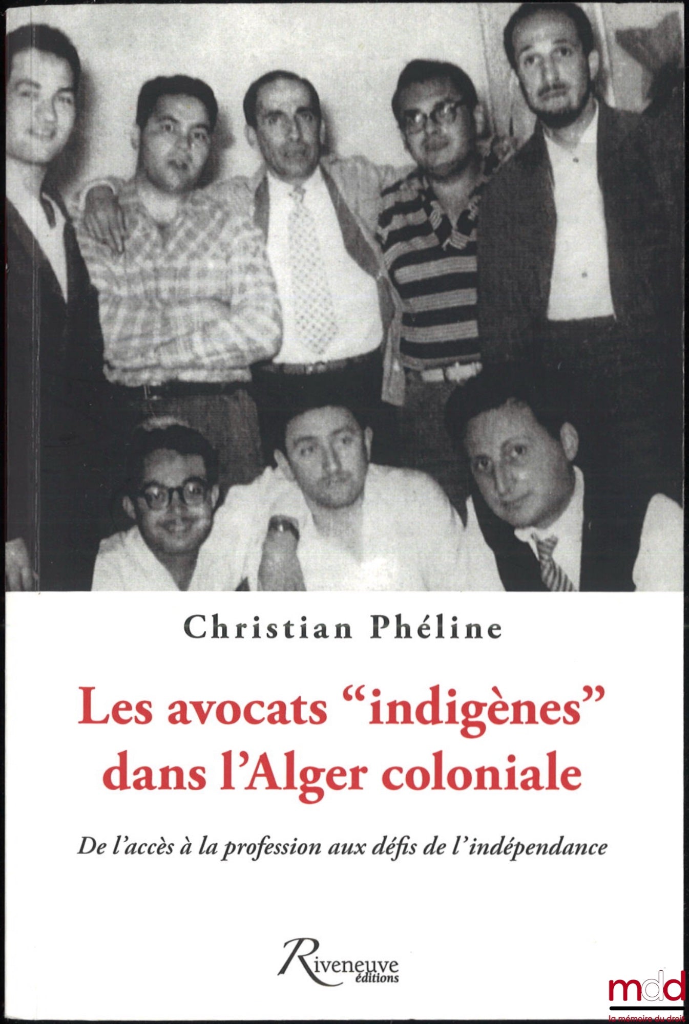 PHÉLINE (Christian) – LES AVOCATS « INDIGÈNES » DANS L’ALGER COLONIALE, De l’accès à la profession aux défis de l’indépendance