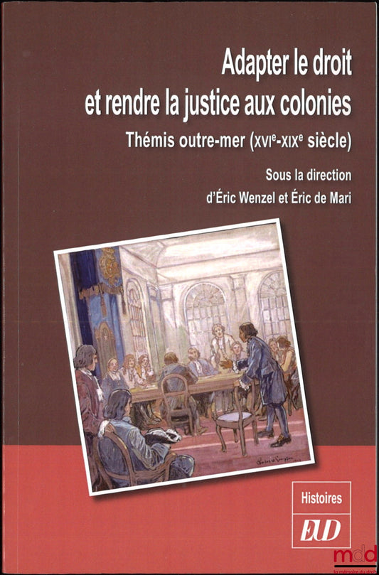 [Collectif] – ADAPTER LE DROIT ET RENDRE LA JUSTICE AUX COLONIES, Thémis outre-mer (XVIe-XIXe siècle), sous la dir. de Éric Wenzel et Éric de Mari, coll. Histoires