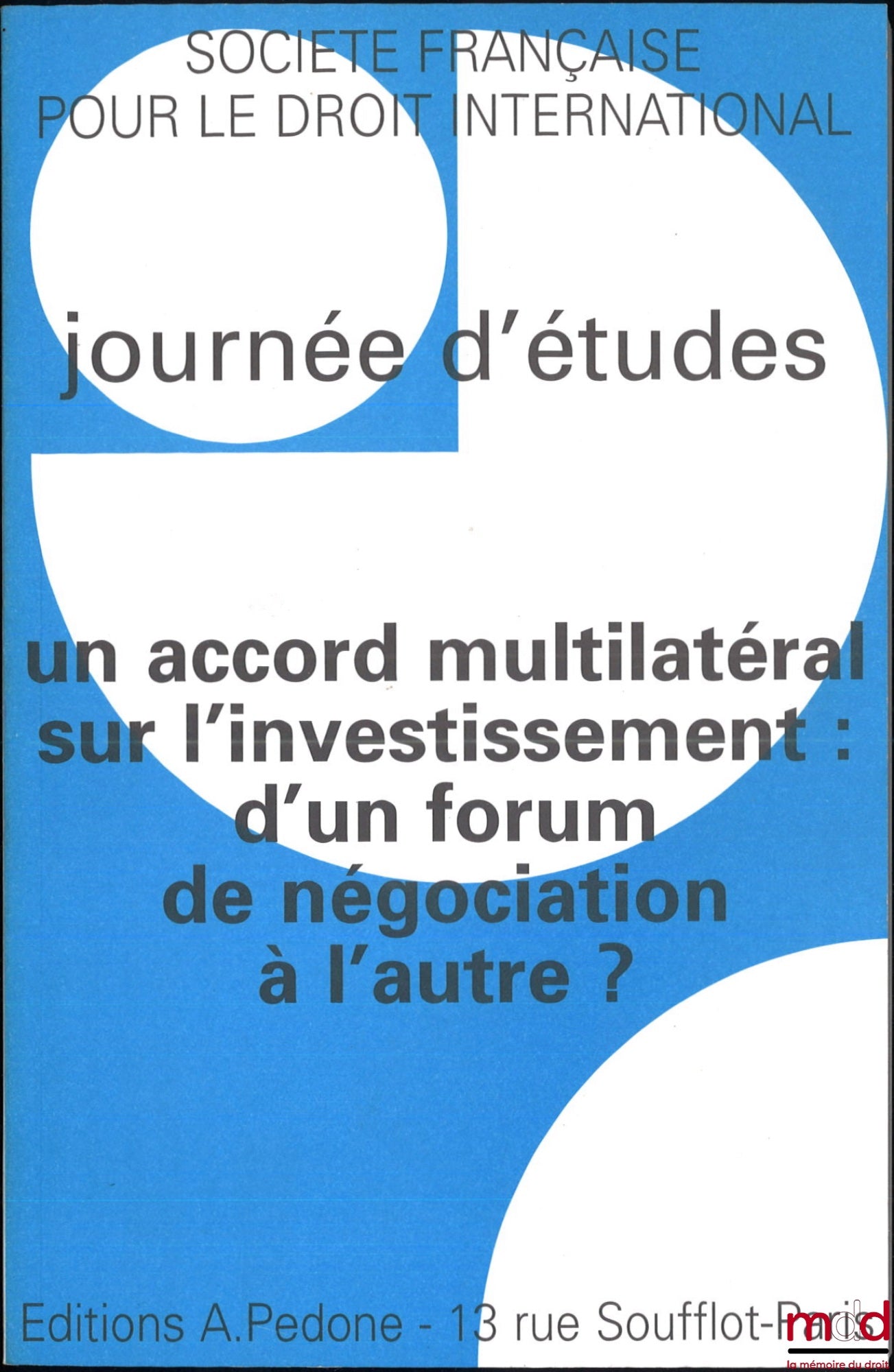 [Colloque - SFDI] – UN ACCORD MULTILATÉRAL SUR L’INVESTISSEMENT : D’UN FORUM DE NÉGOCIATION À L’AUTRE ?, Journée d’études organisée par l’Institut des Hautes Études Internationales, Université Panthéon-Assas (Paris II), le 7 décembre 1998, coll. de la Soc