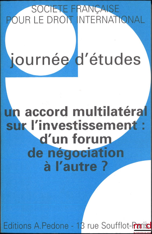 [Colloque - SFDI] – UN ACCORD MULTILATÉRAL SUR L’INVESTISSEMENT : D’UN FORUM DE NÉGOCIATION À L’AUTRE ?, Journée d’études organisée par l’Institut des Hautes Études Internationales, Université Panthéon-Assas (Paris II), le 7 décembre 1998, coll. de la Soc