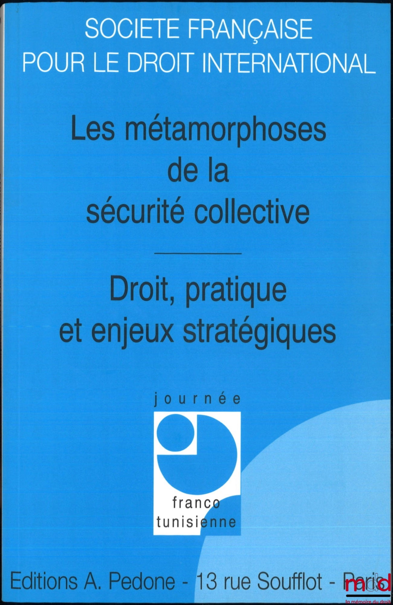 [Colloque - SFDI] – LES MÉTAMORPHOSES DE LA SÉCURITÉ COLLECTIVE, DROIT, PRATIQUE ET ENJEUX STRATÉGIQUES, Journée Franco-Tunisienne (24 et 25 juin 2004), coll. de la Société Française pour le Droit International