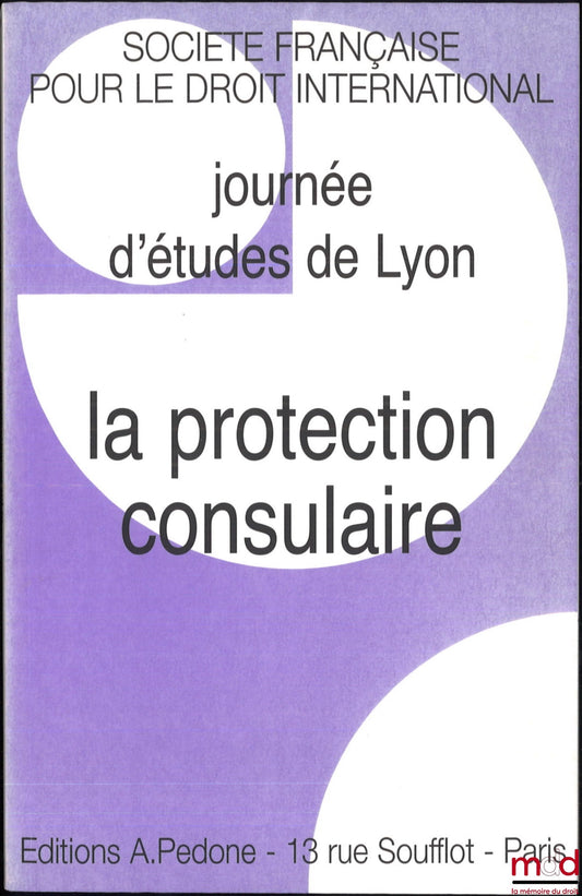 [Colloque - SFDI] – LA PROTECTION CONSULAIRE, Journée d’études de Lyon du 2 décembre 2005, coll. de la Société Française pour le Droit International