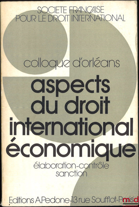 [Colloque - SFDI] – ASPECTS DU DROIT INTERNATIONAL ÉCONOMIQUE : ÉLABORATION - CONTRÔLE - SANCTION, Colloque d’Orléans (25-27 mai 1971), coll. de la Société Française pour le Droit International