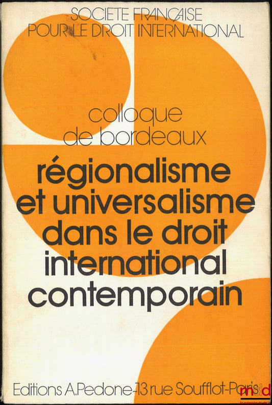 [Colloque - SFDI] – RÉGIONALISME ET UNIVERSALISME DANS LE DROIT INTERNATIONAL CONTEMPORAIN, Colloque de Bordeaux (20-22 mai 1976), coll. de la Société Française pour le Droit International