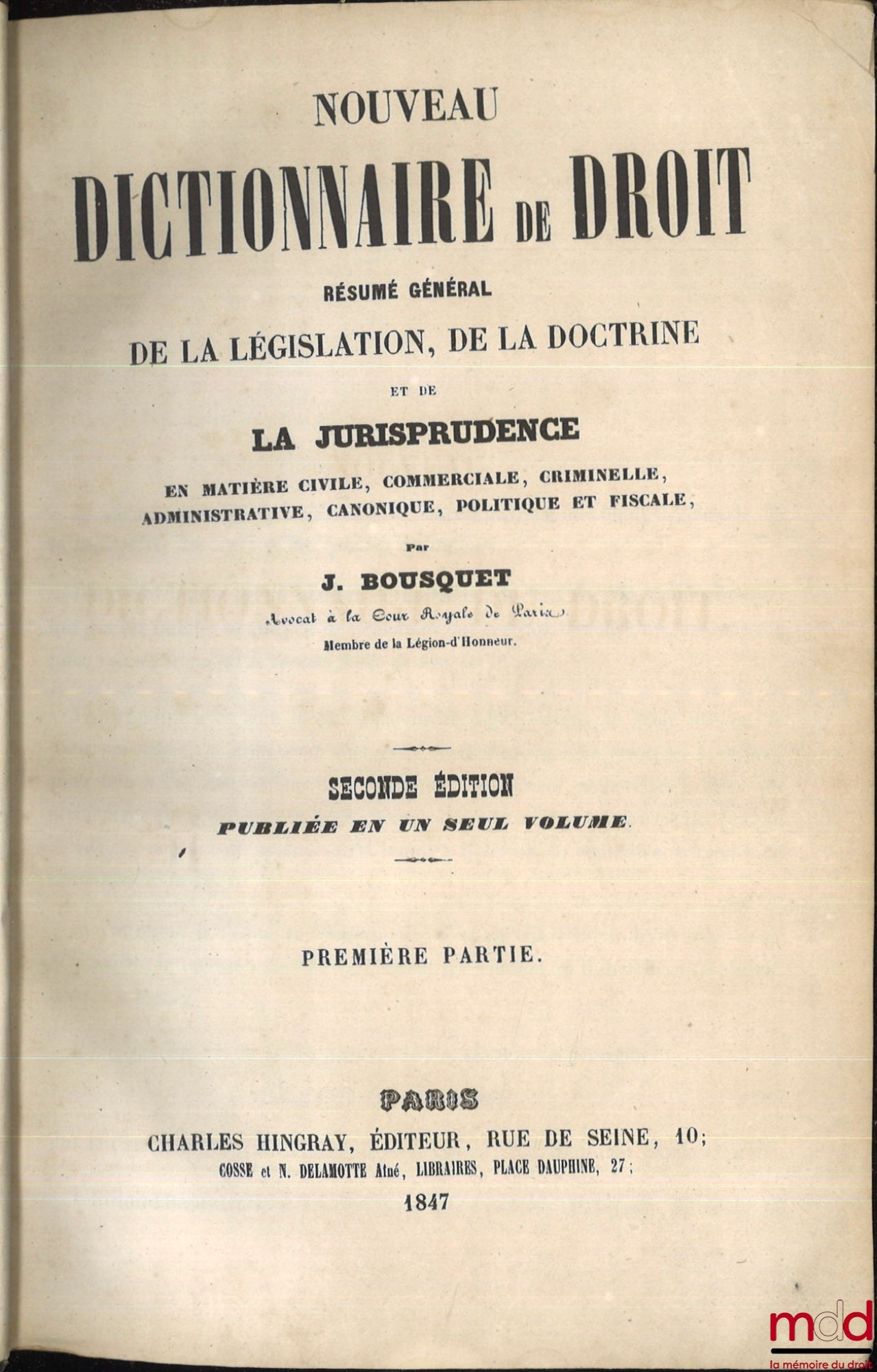 BOUSQUET (Joseph-Claude-François) – NOUVEAU DICTIONNAIRE DE DROIT. RÉSUMÉ GÉNÉRAL DE LA LÉGISLATION, DE LA DOCTRINE ET DE LA JURISPRUDENCE EN MATIÈRE CIVILE, COMMERCIALE, CRIMINELLE, ADMINISTRATIVE, CANONIQUE, POLITIQUE ET FISCALE, 2de éd. publiée en un s