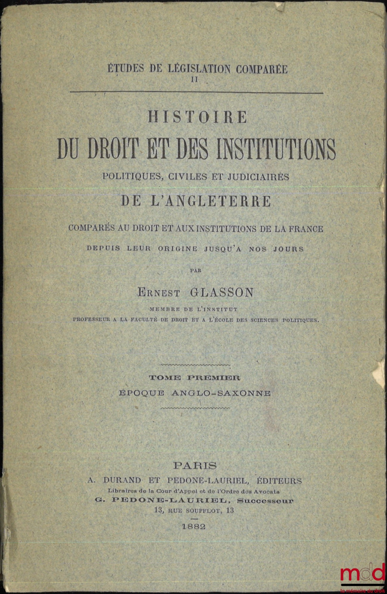 GLASSON (Ernest) – HISTOIRE DU DROIT ET DES INSTITUTIONS POLITIQUES, CIVILES ET JUDICIAIRES DE L’ANGLETERRE COMPARÉS AU DROIT ET AUX INSTITUTIONS DE LA FRANCE DEPUIS LEUR ORIGINE JUSQU’À NOS JOURS : t. I : Époque anglo-saxonne ; t. II : La conquête norman