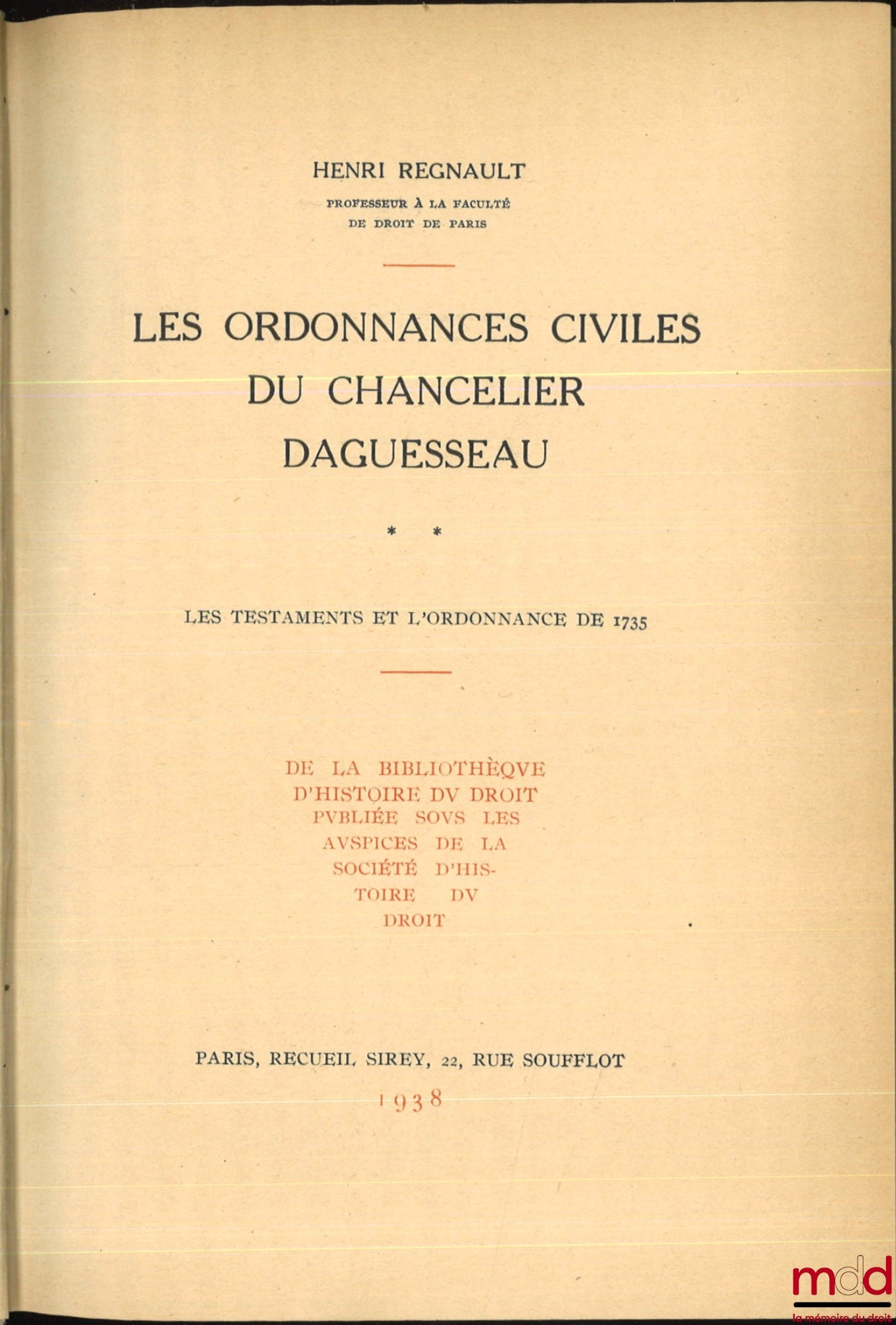 REGNAULT (Henri) – LES ORDONNANCES CIVILES DU CHANCELIER DAGUESSEAU, coll. de la bibliothèque d’histoire du droit publiée sous les auspices de la Société d’histoire du droit : t. I : Les donations et l’ordonnance de 1731, Préface de Henri Capitant ;  t. I
